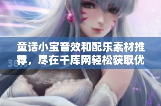 童话小宝音效和配乐素材推荐，尽在千库网轻松获取优质音乐资源