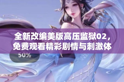 全新改编美版高压监狱02，免费观看精彩剧情与刺激体验