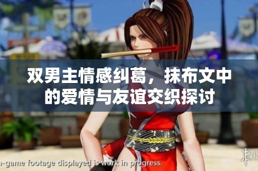 双男主情感纠葛，抹布文中的爱情与友谊交织探讨