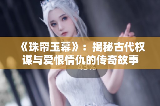 《珠帘玉幕》：揭秘古代权谋与爱恨情仇的传奇故事