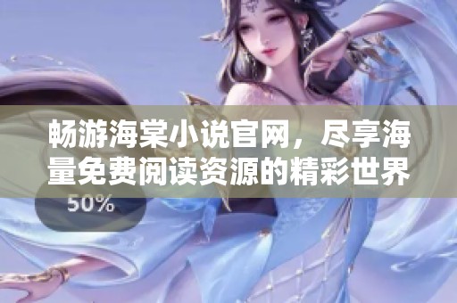 畅游海棠小说官网，尽享海量免费阅读资源的精彩世界