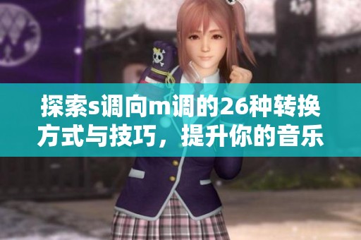 探索s调向m调的26种转换方式与技巧，提升你的音乐创作能力
