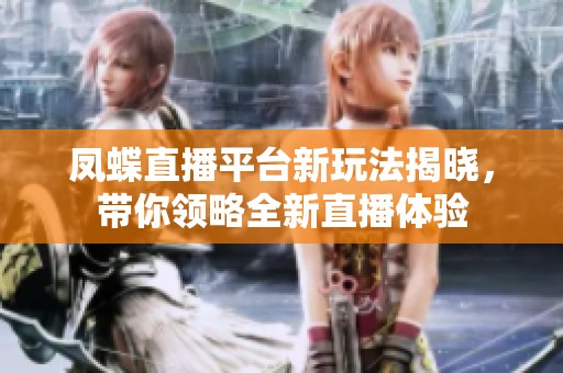 凤蝶直播平台新玩法揭晓，带你领略全新直播体验
