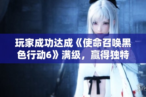 玩家成功达成《使命召唤黑色行动6》满级，赢得独特奖励皮肤一款