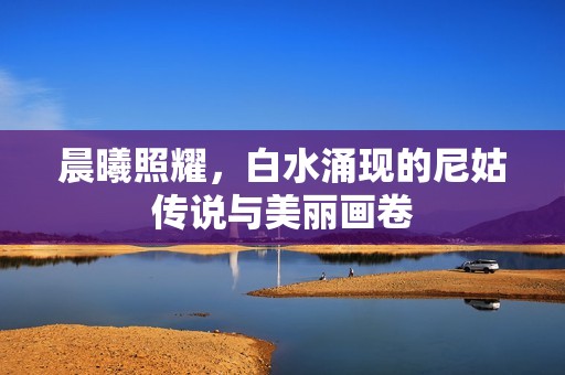 晨曦照耀，白水涌现的尼姑传说与美丽画卷