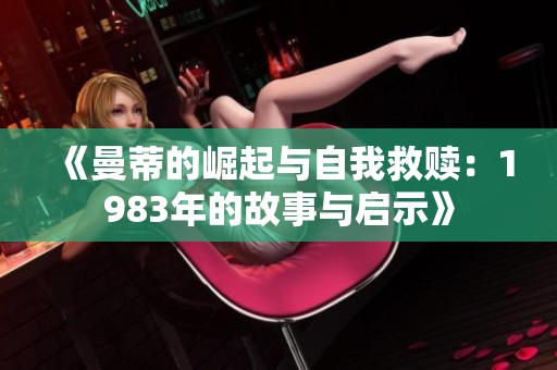 《曼蒂的崛起与自我救赎：1983年的故事与启示》