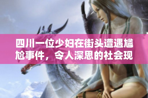 四川一位少妇在街头遭遇尴尬事件，令人深思的社会现象