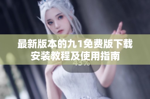 最新版本的九1免费版下载安装教程及使用指南