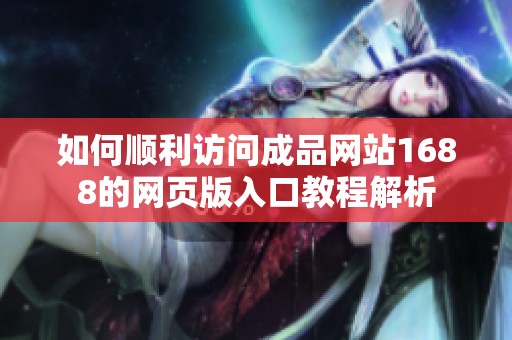 如何顺利访问成品网站1688的网页版入口教程解析