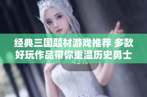 经典三国题材游戏推荐 多款好玩作品带你重温历史勇士的传奇之旅