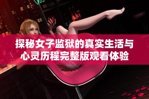 探秘女子监狱的真实生活与心灵历程完整版观看体验