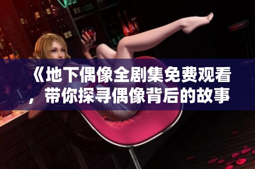 《地下偶像全剧集免费观看，带你探寻偶像背后的故事》