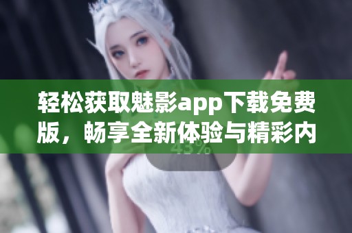 轻松获取魅影app下载免费版，畅享全新体验与精彩内容