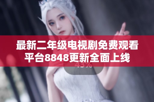 最新二年级电视剧免费观看平台8848更新全面上线