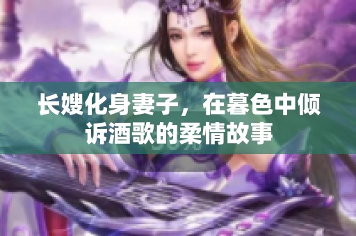 长嫂化身妻子，在暮色中倾诉酒歌的柔情故事