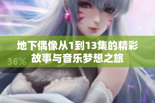 地下偶像从1到13集的精彩故事与音乐梦想之旅