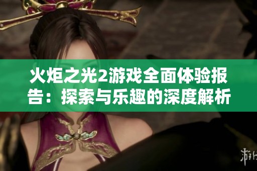 火炬之光2游戏全面体验报告：探索与乐趣的深度解析与分享