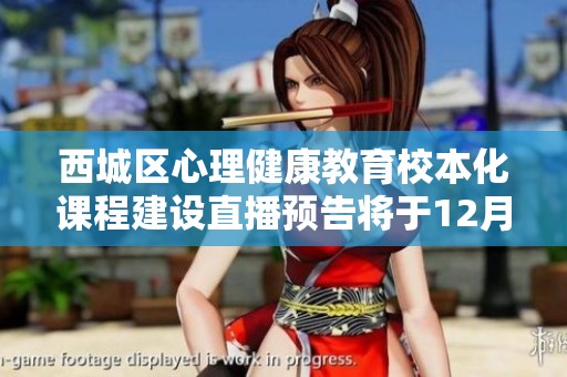 西城区心理健康教育校本化课程建设直播预告将于12月6日精彩呈现敬请关注