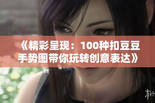 《精彩呈现：100种扣豆豆手势图带你玩转创意表达》