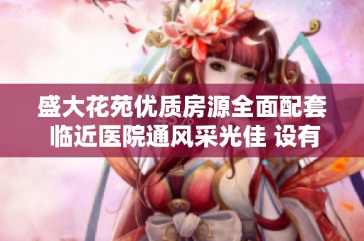盛大花苑优质房源全面配套 临近医院通风采光佳 设有便利自行车库