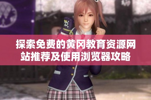 探索免费的黄冈教育资源网站推荐及使用浏览器攻略