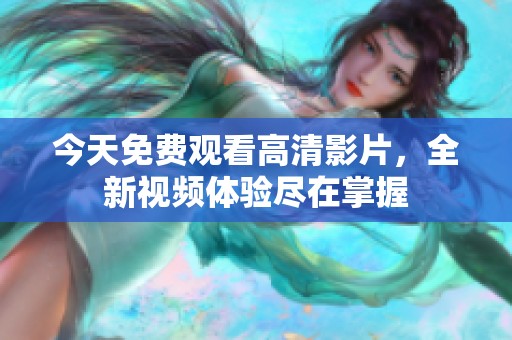 今天免费观看高清影片，全新视频体验尽在掌握