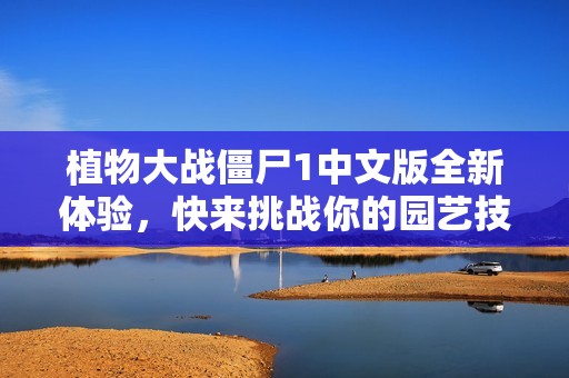 植物大战僵尸1中文版全新体验，快来挑战你的园艺技巧与智力极限吧！