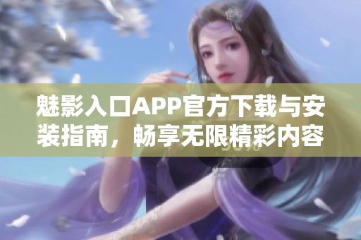 魅影入口APP官方下载与安装指南，畅享无限精彩内容