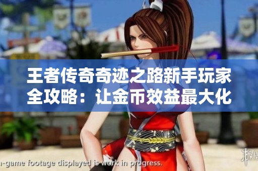 王者传奇奇迹之路新手玩家全攻略：让金币效益最大化的实用技巧分享