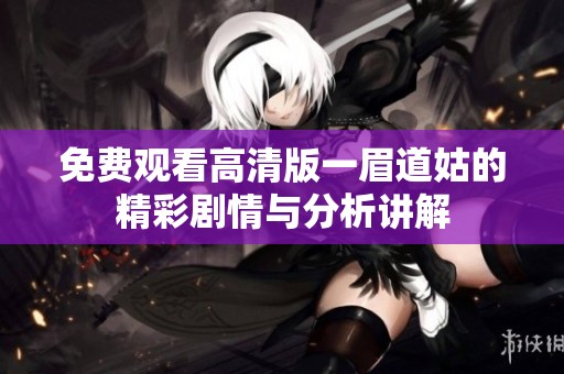 免费观看高清版一眉道姑的精彩剧情与分析讲解