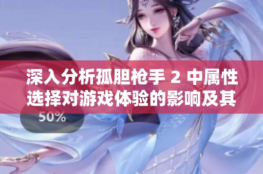深入分析孤胆枪手 2 中属性选择对游戏体验的影响及其最佳搭配策略