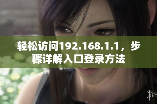 轻松访问192.168.1.1，步骤详解入口登录方法