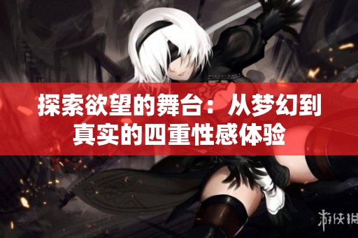 探索欲望的舞台：从梦幻到真实的四重性感体验