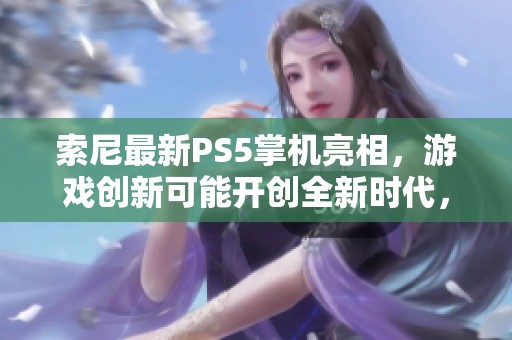 索尼最新PS5掌机亮相，游戏创新可能开创全新时代，引发玩家热议
