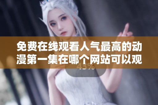 免费在线观看人气最高的动漫第一集在哪个网站可以观看