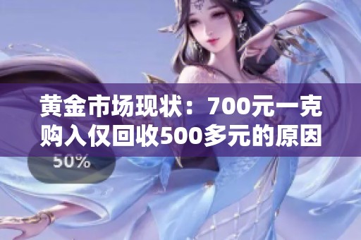 黄金市场现状：700元一克购入仅回收500多元的原因分析