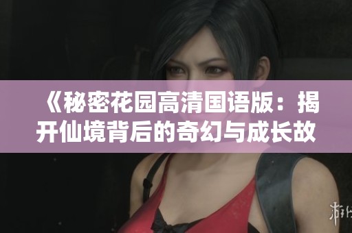 《秘密花园高清国语版：揭开仙境背后的奇幻与成长故事》