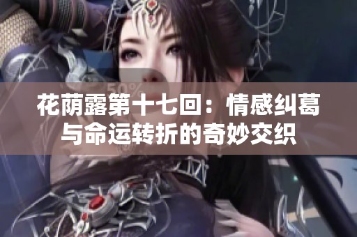 花荫露第十七回：情感纠葛与命运转折的奇妙交织