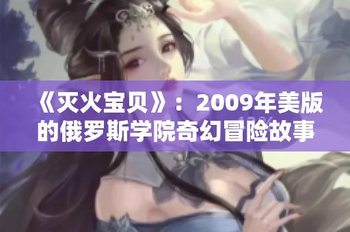 《灭火宝贝》：2009年美版的俄罗斯学院奇幻冒险故事解读