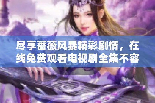 尽享蔷薇风暴精彩剧情，在线免费观看电视剧全集不容错过