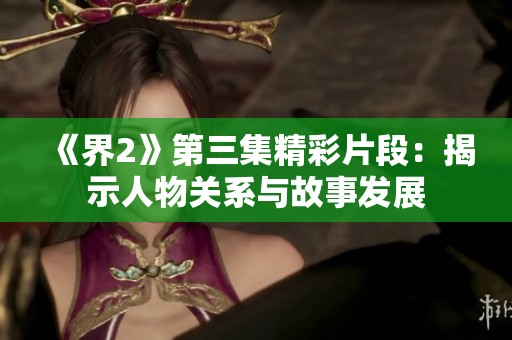 《界2》第三集精彩片段：揭示人物关系与故事发展