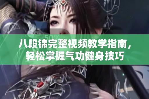 八段锦完整视频教学指南，轻松掌握气功健身技巧