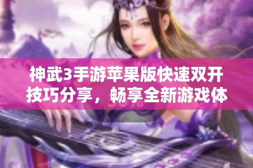 神武3手游苹果版快速双开技巧分享，畅享全新游戏体验的独特攻略！