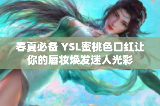 春夏必备 YSL蜜桃色口红让你的唇妆焕发迷人光彩