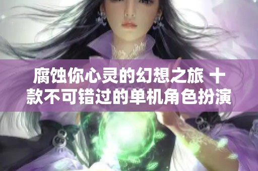 腐蚀你心灵的幻想之旅 十款不可错过的单机角色扮演游戏推荐排行榜