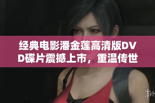 经典电影潘金莲高清版DVD碟片震撼上市，重温传世佳作