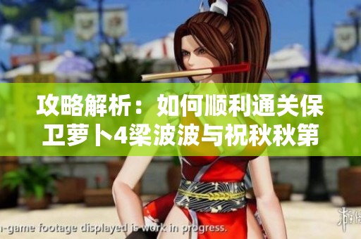 攻略解析：如何顺利通关保卫萝卜4梁波波与祝秋秋第一关技巧分享