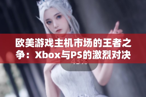 欧美游戏主机市场的王者之争：Xbox与PS的激烈对决与未来发展趋势分析