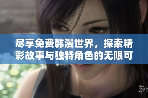 尽享免费韩漫世界，探索精彩故事与独特角色的无限可能
