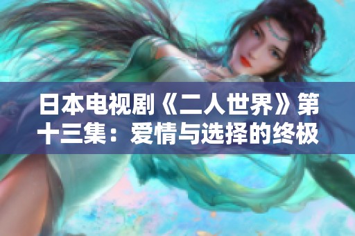 日本电视剧《二人世界》第十三集：爱情与选择的终极考验